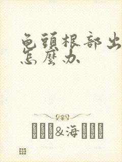 龟头根部出血了怎么办