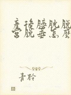 产后膀胱脱垂子宫脱垂怎么办