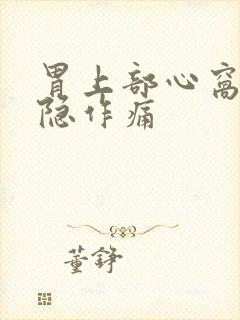 胃上部心窝处隐隐作痛