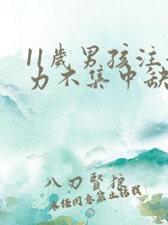 11岁男孩注意力不集中缺什么