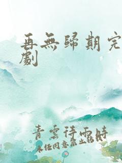 再无归期完整短剧