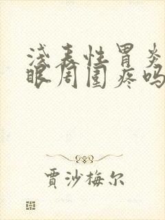 浅表性胃炎肚脐眼周围疼吗