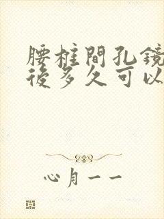 腰椎间孔镜手术后多久可以坐着