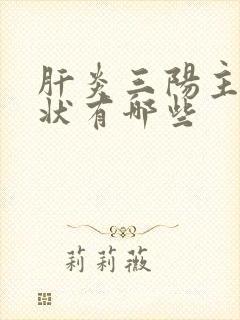 肝炎三阳主要症状有哪些