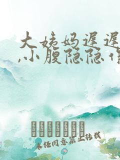 大姨妈迟迟不来,小腹隐隐作痛怎么回事