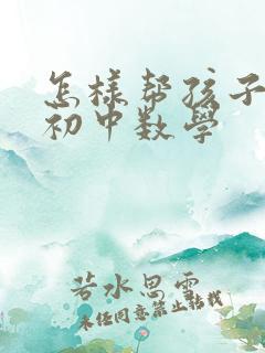 怎样帮孩子学好初中数学