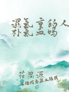 湿气重的人可以补气血吗