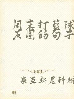 周末打篮球发朋友圈的句子