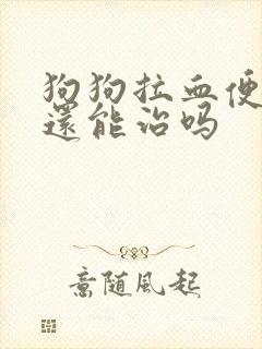 狗狗拉血便腥臭还能治吗