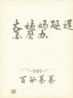 大姨妈延迟好久怎么办