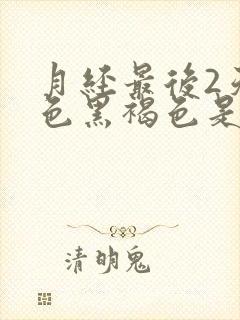 月经最后2天颜色黑褐色是什么原因