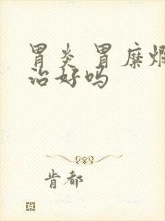 胃炎 胃糜烂能治好吗