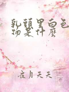 乳头里白色分泌物是什么