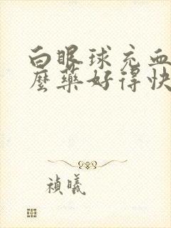 白眼球充血用什么药好得快