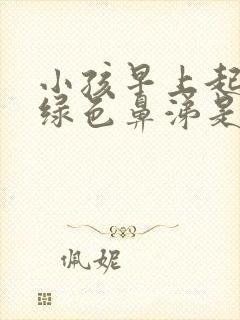 小孩早上起床有绿色鼻涕是什么原因