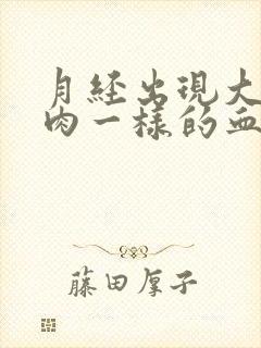 月经出现大块像肉一样的血块怎么回事