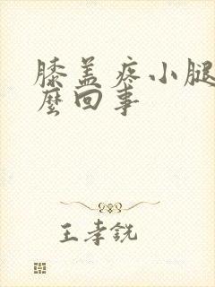 膝盖疼小腿肿怎么回事