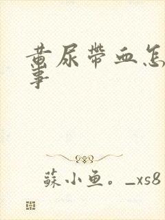 黄尿带血怎么回事