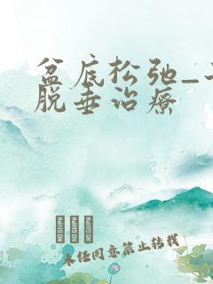 盆底松弛_子宫脱垂治疗