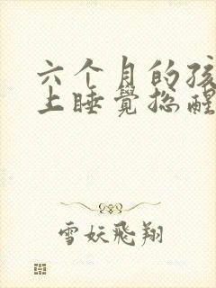 六个月的孩子晚上睡觉总醒还哭