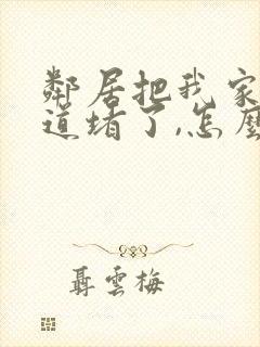 邻居把我家下水道堵了,怎么办