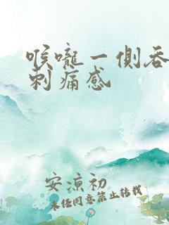 喉咙一侧吞咽有刺痛感