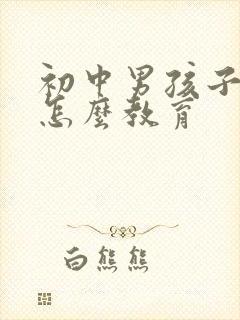 初中男孩子叛逆怎么教育