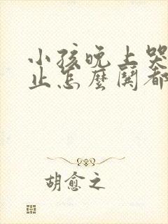 小孩晚上哭闹不止怎么哄都不行