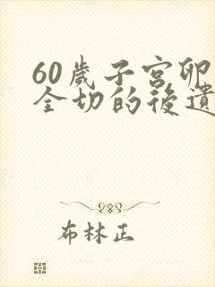 60岁子宫卵巢全切的后遗