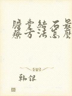 胆囊结石最好治疗方法怎么治