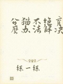 公猫不绝育有什么办法解决