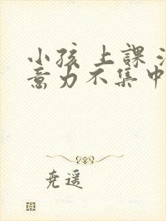 小孩 上课 注意力不集中