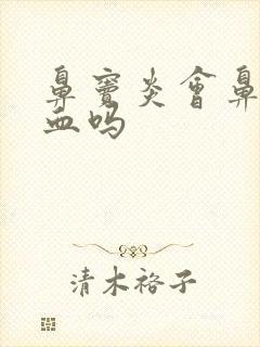 鼻窦炎会鼻涕带血吗