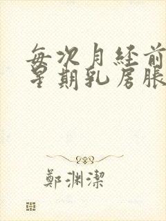 每次月经前一个星期乳房胀痛