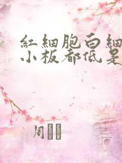 红细胞白细胞血小板都低是咋回事