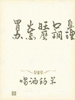 胃火旺口臭怎么办怎么调理