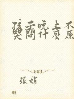 孩子晚上不睡觉哭闹什么原因