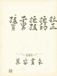 孩子拖拖拉拉教育男孩的正确方式