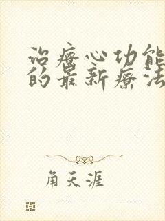 治疗心功能衰竭的最新疗法