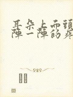 耳朵上面头部一阵一阵的疼是怎么回事