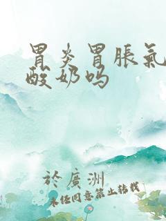 胃炎胃胀气能喝酸奶吗