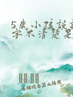 5岁小孩说话咬字不清楚是什么原因