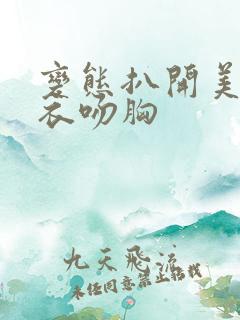 变态扒开美女内衣吻胸