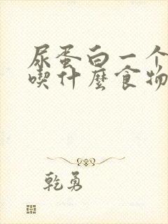 尿蛋白一个加号吃什么食物好