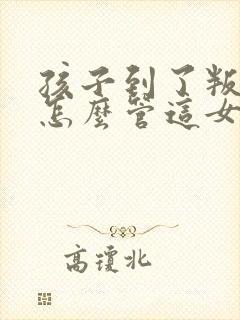 孩子到了叛逆期怎么管这女孩儿不听话