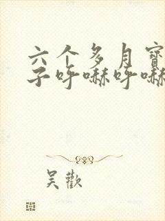 六个多月宝宝鼻子呼哧呼哧的怎么办