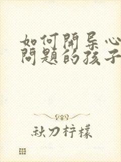 如何开导心里有问题的孩子