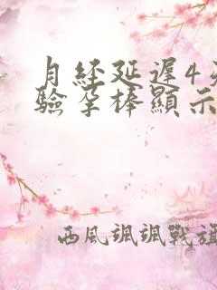 月经延迟4天 验孕棒显示未怀有