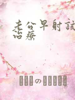 老公早射该怎么治疗