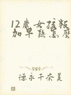 12岁女孩叛逆加早熟怎么解决